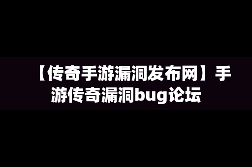 【传奇手游漏洞发布网】手游传奇漏洞bug论坛