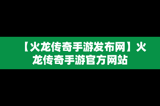 【火龙传奇手游发布网】火龙传奇手游官方网站