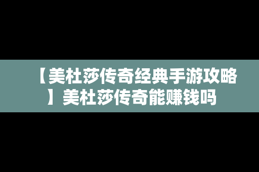 【美杜莎传奇经典手游攻略】美杜莎传奇能赚钱吗