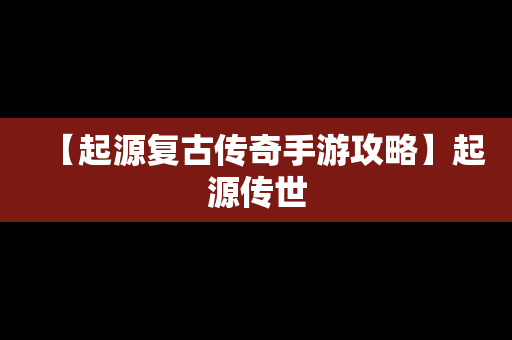 【起源复古传奇手游攻略】起源传世