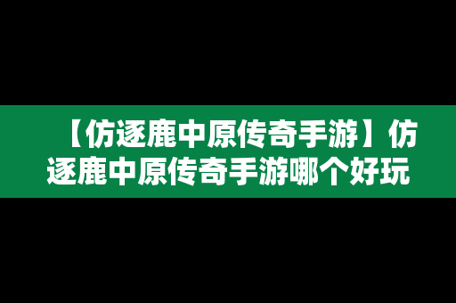 【仿逐鹿中原传奇手游】仿逐鹿中原传奇手游哪个好玩