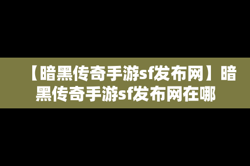 【暗黑传奇手游sf发布网】暗黑传奇手游sf发布网在哪