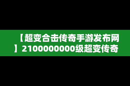 【超变合击传奇手游发布网】2100000000级超变传奇手游合击版