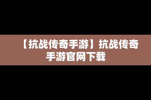 【抗战传奇手游】抗战传奇手游官网下载