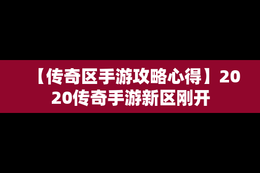 【传奇区手游攻略心得】2020传奇手游新区刚开