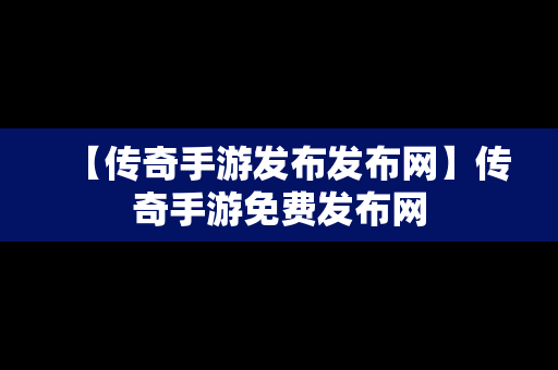 【传奇手游发布发布网】传奇手游免费发布网