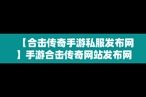 【合击传奇手游私服发布网】手游合击传奇网站发布网