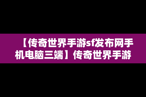 【传奇世界手游sf发布网手机电脑三端】传奇世界手游sf发布网新服