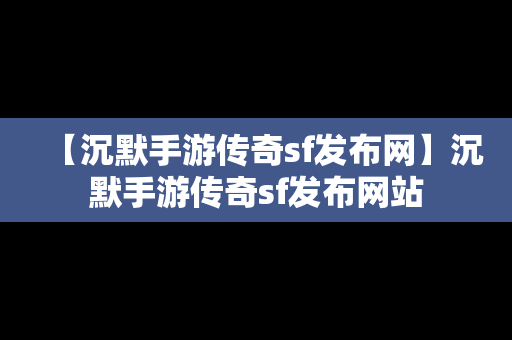 【沉默手游传奇sf发布网】沉默手游传奇sf发布网站