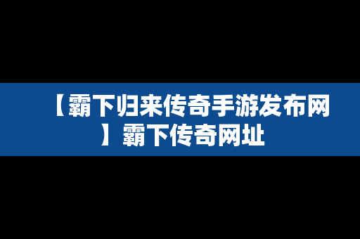 【霸下归来传奇手游发布网】霸下传奇网址