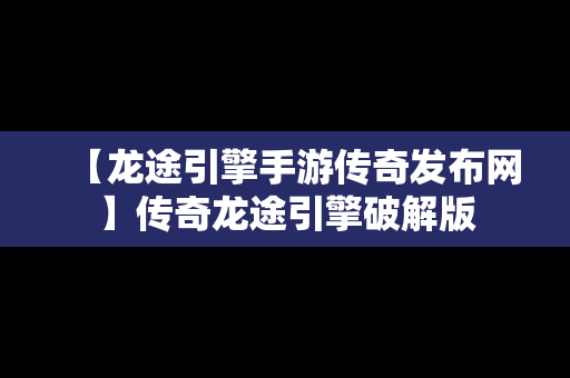 【龙途引擎手游传奇发布网】传奇龙途引擎破解版