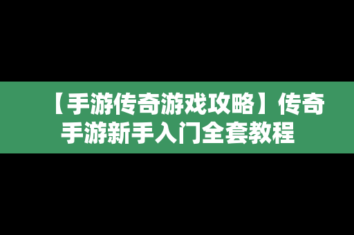 【手游传奇游戏攻略】传奇手游新手入门全套教程