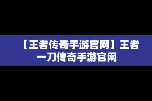 【王者传奇手游官网】王者一刀传奇手游官网