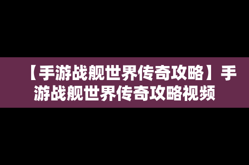 【手游战舰世界传奇攻略】手游战舰世界传奇攻略视频