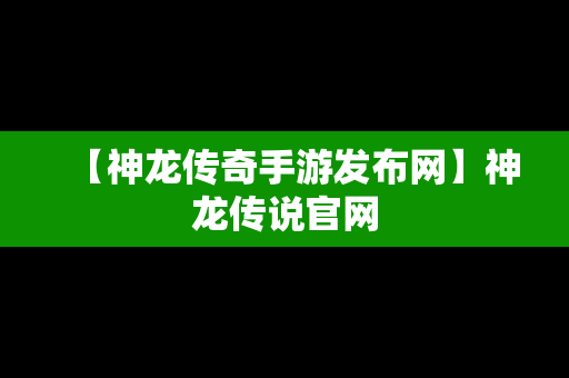 【神龙传奇手游发布网】神龙传说官网