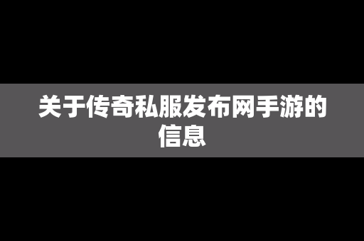 关于传奇私服发布网手游的信息