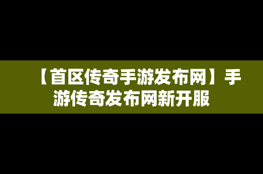 【首区传奇手游发布网】手游传奇发布网新开服