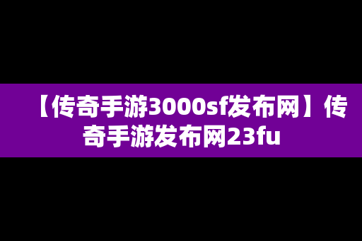 【传奇手游3000sf发布网】传奇手游发布网23fu