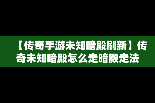 【传奇手游未知暗殿刷新】传奇未知暗殿怎么走暗殿走法路线