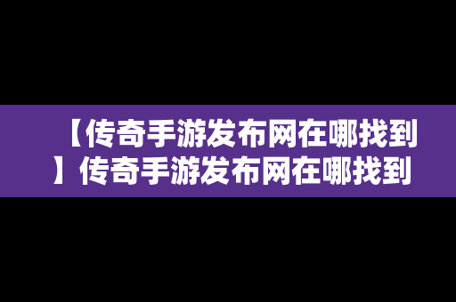 【传奇手游发布网在哪找到】传奇手游发布网在哪找到的