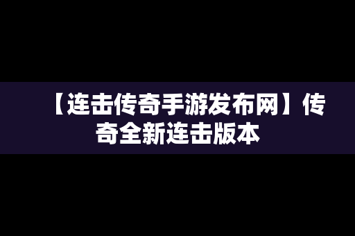 【连击传奇手游发布网】传奇全新连击版本