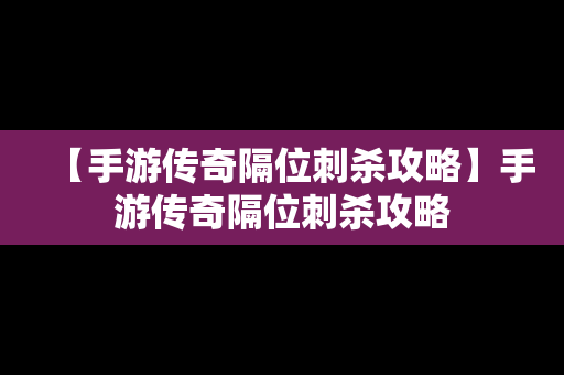 【手游传奇隔位刺杀攻略】手游传奇隔位刺杀攻略