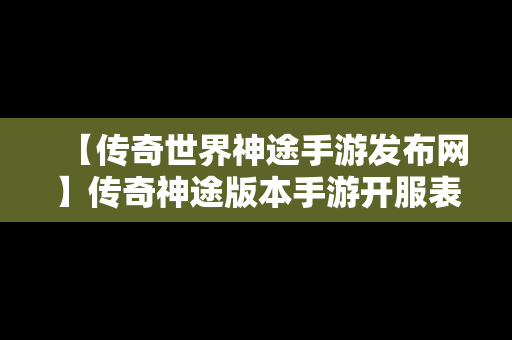 【传奇世界神途手游发布网】传奇神途版本手游开服表