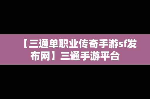 【三通单职业传奇手游sf发布网】三通手游平台