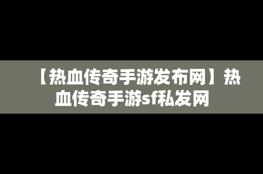 【热血传奇手游发布网】热血传奇手游sf私发网