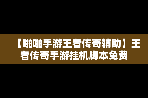 【啪啪手游王者传奇辅助】王者传奇手游挂机脚本免费