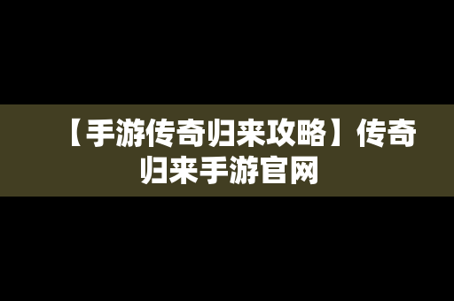 【手游传奇归来攻略】传奇归来手游官网