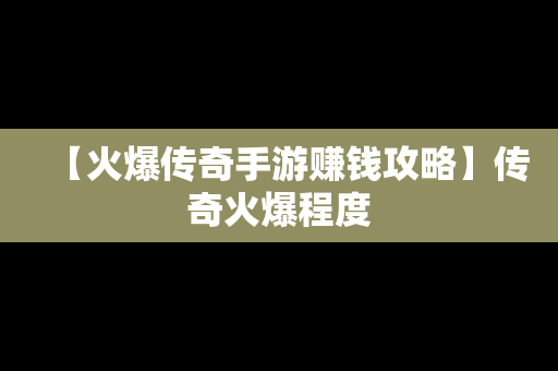 【火爆传奇手游赚钱攻略】传奇火爆程度