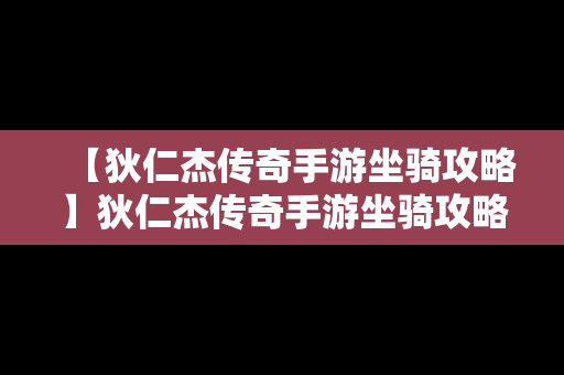 【狄仁杰传奇手游坐骑攻略】狄仁杰传奇手游坐骑攻略视频