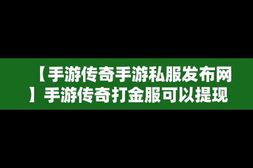 【手游传奇手游私服发布网】手游传奇打金服可以提现的