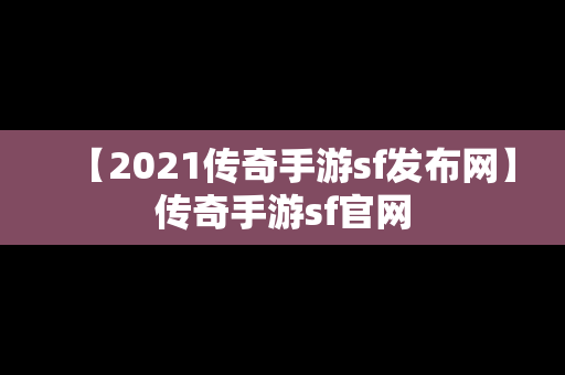 【2021传奇手游sf发布网】传奇手游sf官网