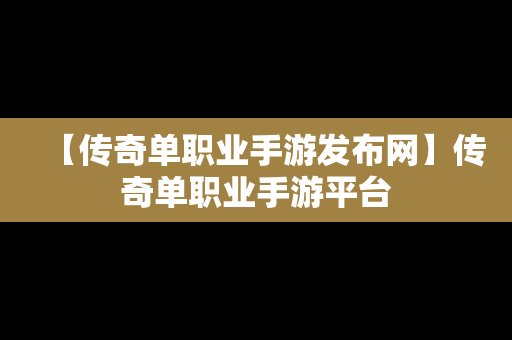 【传奇单职业手游发布网】传奇单职业手游平台