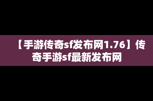 【手游传奇sf发布网1.76】传奇手游sf最新发布网