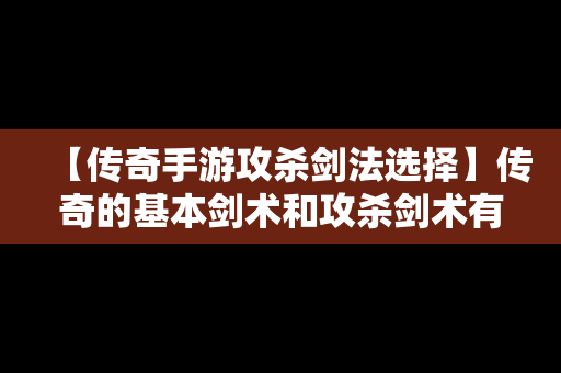 【传奇手游攻杀剑法选择】传奇的基本剑术和攻杀剑术有什么用