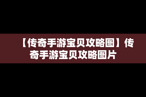 【传奇手游宝贝攻略图】传奇手游宝贝攻略图片