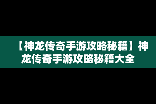 【神龙传奇手游攻略秘籍】神龙传奇手游攻略秘籍大全