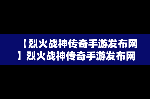 【烈火战神传奇手游发布网】烈火战神传奇手游发布网官网