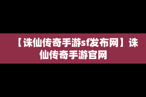 【诛仙传奇手游sf发布网】诛仙传奇手游官网