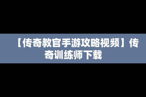 【传奇教官手游攻略视频】传奇训练师下载