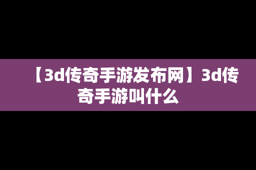 【3d传奇手游发布网】3d传奇手游叫什么