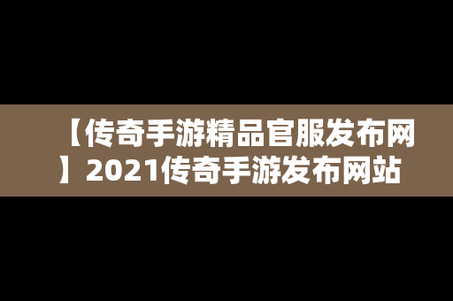 【传奇手游精品官服发布网】2021传奇手游发布网站官网