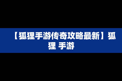 【狐狸手游传奇攻略最新】狐狸 手游