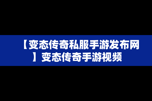 【变态传奇私服手游发布网】变态传奇手游视频