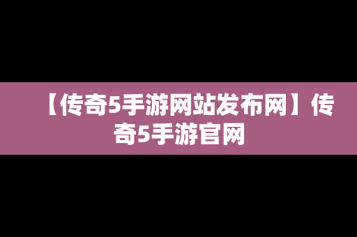 【传奇5手游网站发布网】传奇5手游官网