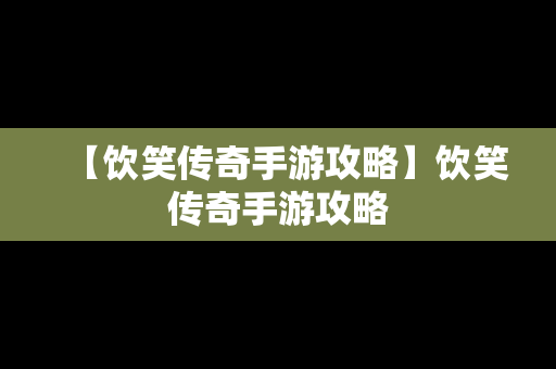 【饮笑传奇手游攻略】饮笑传奇手游攻略