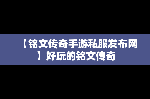 【铭文传奇手游私服发布网】好玩的铭文传奇